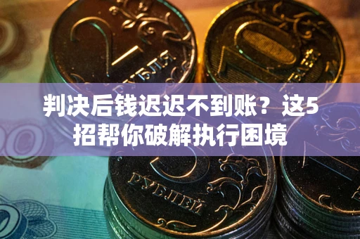 北京判决后钱迟迟不到账？这5招帮你破解执行困境
