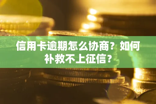 北京信用卡逾期怎么协商？如何补救不上征信？
