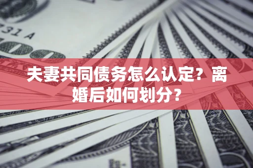 北京夫妻共同债务怎么认定？离婚后如何划分？