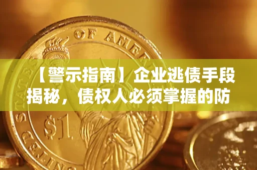 北京【警示指南】企业逃债手段揭秘，债权人必须掌握的防坑宝典