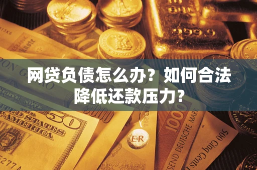 北京网贷负债怎么办？如何合法降低还款压力？