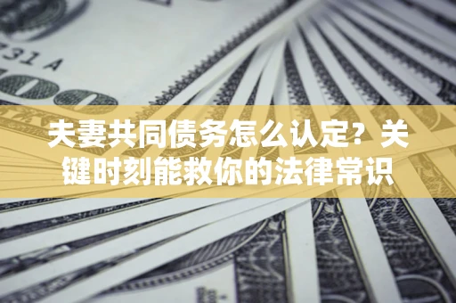 北京夫妻共同债务怎么认定？关键时刻能救你的法律常识