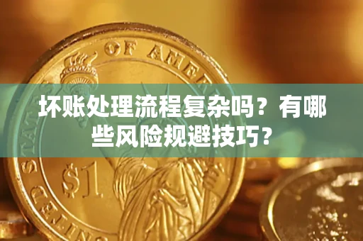 北京坏账处理流程复杂吗？有哪些风险规避技巧？