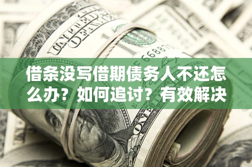 北京借条没写借期债务人不还怎么办？如何追讨？有效解决方案！