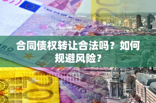 北京合同债权转让合法吗?如何规避风险? 北京合同债权转让合法吗?如何规避风险?