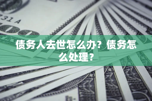 北京债务人去世怎么办？债务怎么处理？
