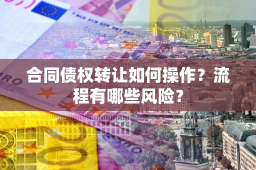北京合同债权转让如何操作？流程有哪些风险？