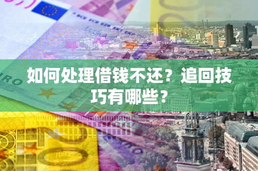 北京如何处理借钱不还？追回技巧有哪些？