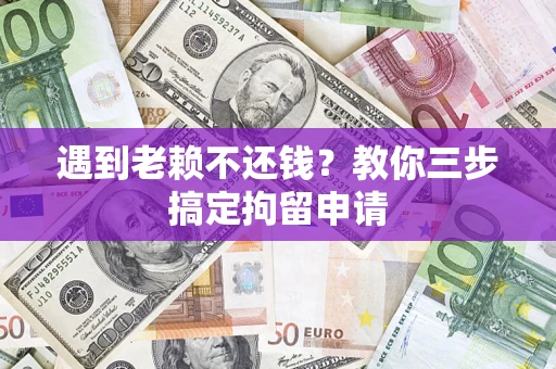 北京遇到老赖不还钱？教你三步搞定拘留申请