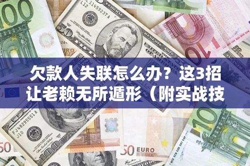 北京欠款人失联怎么办？这3招让老赖无所遁形（附实战技巧）