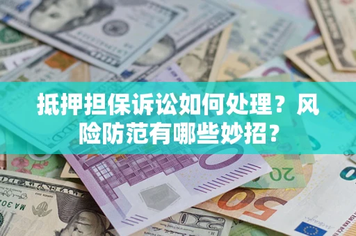 北京抵押担保诉讼如何处理？风险防范有哪些妙招？