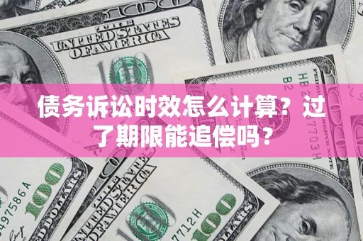 北京债务诉讼时效怎么计算？过了期限能追偿吗？