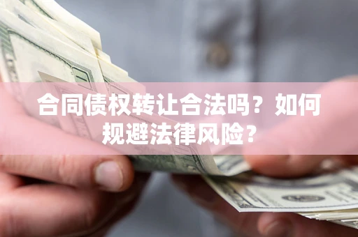 北京合同债权转让合法吗？如何规避法律风险？