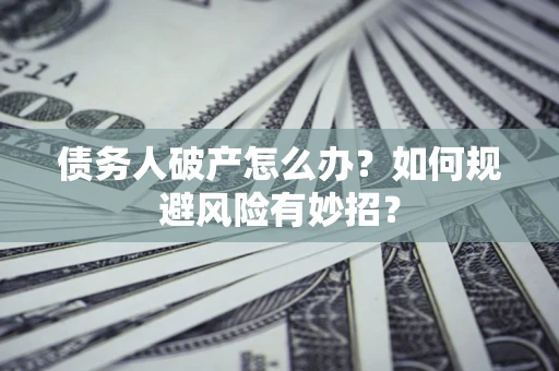 北京债务人破产怎么办？如何规避风险有妙招？