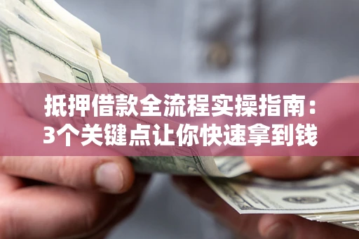 北京抵押借款全流程实操指南：3个关键点让你快速拿到钱