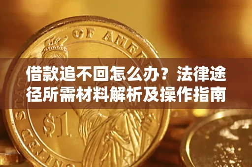 北京借款追不回怎么办?法律途径所需材料解析及操作指南 北京借款追不回怎么办?法律途径所需材料解析及操作指南