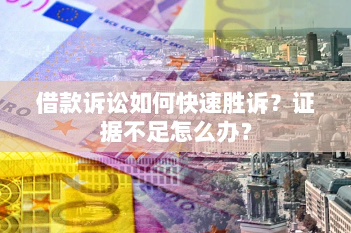 北京借款诉讼如何快速胜诉？证据不足怎么办？