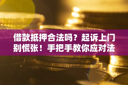 北京借款抵押合法吗？起诉上门别慌张！手把手教你应对法律程序