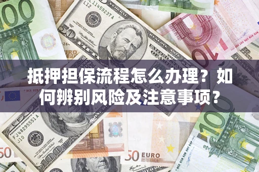 北京抵押担保流程怎么办理？如何辨别风险及注意事项？