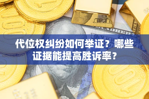 北京代位权纠纷如何举证？哪些证据能提高胜诉率？