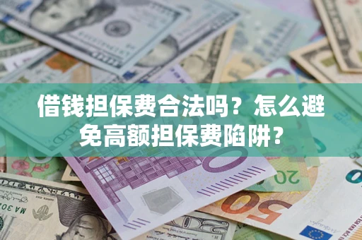 北京借钱担保费合法吗？怎么避免高额担保费陷阱？