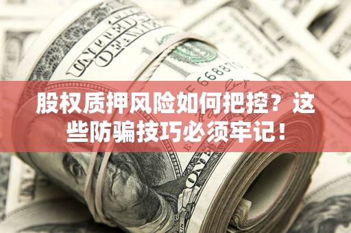 北京股权质押风险如何把控？这些防骗技巧必须牢记！