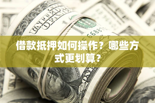 北京借款抵押如何操作？哪些方式更划算？