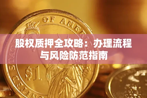 北京股权质押全攻略：办理流程与风险防范指南