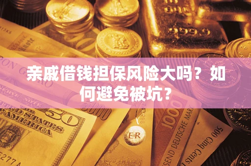 北京亲戚借钱担保风险大吗？如何避免被坑？
