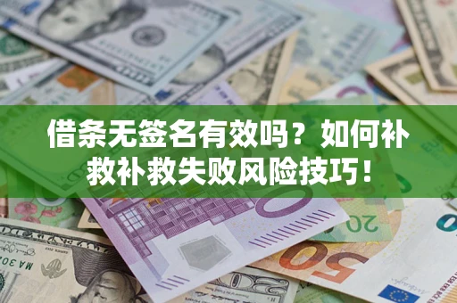 北京借条无签名有效吗？如何补救补救失败风险技巧！