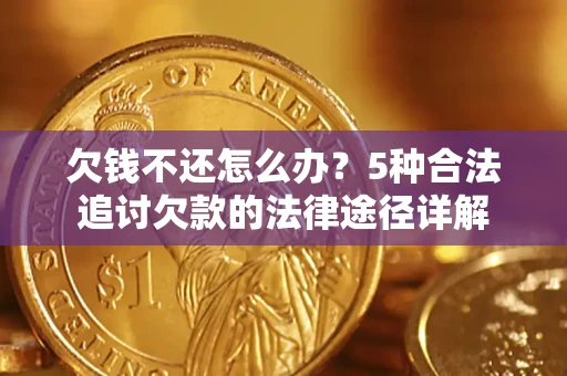 北京欠钱不还怎么办？5种合法追讨欠款的法律途径详解