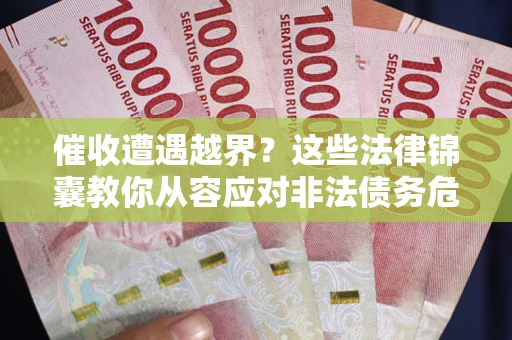 北京催收遭遇越界？这些法律锦囊教你从容应对非法债务危机