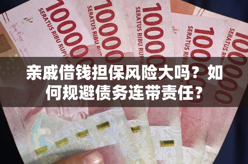 北京亲戚借钱担保风险大吗？如何规避债务连带责任？