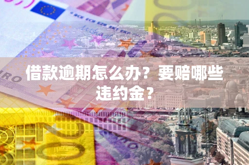 北京借款逾期怎么办？要赔哪些违约金？