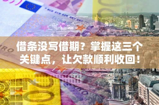 北京借条没写借期？掌握这三个关键点，让欠款顺利收回！