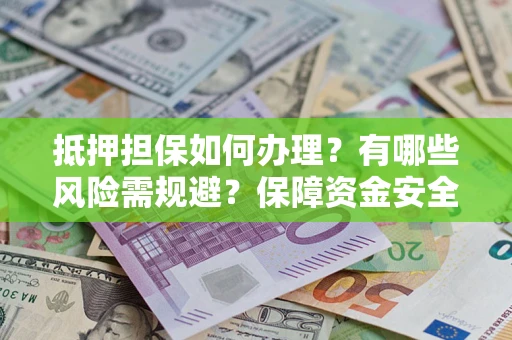 北京抵押担保如何办理？有哪些风险需规避？保障资金安全