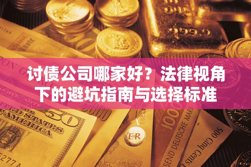 北京讨债公司哪家好？法律视角下的避坑指南与选择标准