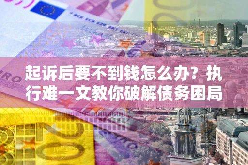 北京起诉后要不到钱怎么办？执行难一文教你破解债务困局