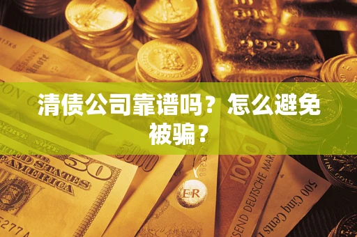 北京清债公司靠谱吗？怎么避免被骗？