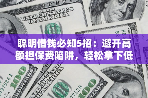 北京聪明借钱必知5招：避开高额担保费陷阱，轻松拿下低息贷款