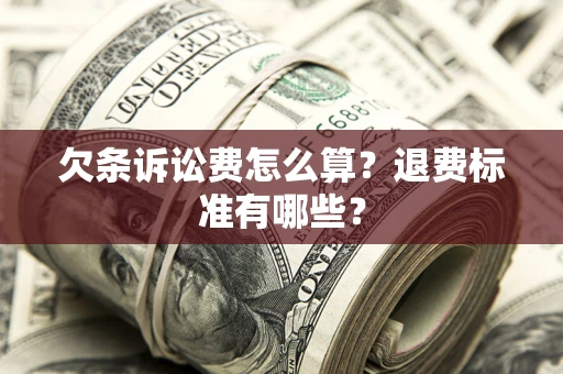 北京欠条诉讼费怎么算？退费标准有哪些？