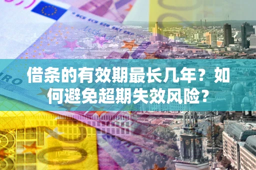 北京借条的有效期最长几年？如何避免超期失效风险？