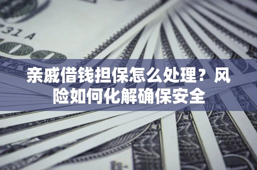 北京亲戚借钱担保怎么处理？风险如何化解确保安全