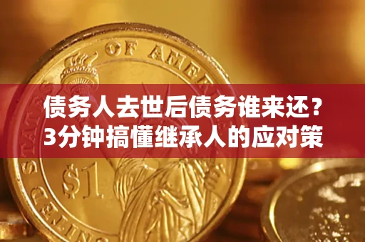 北京债务人去世后债务谁来还？3分钟搞懂继承人的应对策略