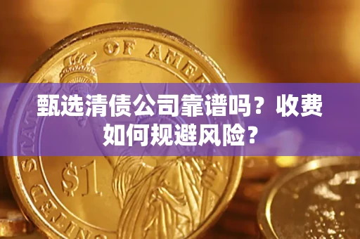 北京甄选清债公司靠谱吗？收费如何规避风险？