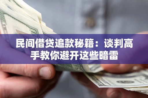 北京民间借贷追款秘籍：谈判高手教你避开这些暗雷