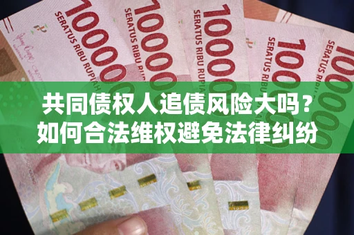北京共同债权人追债风险大吗？如何合法维权避免法律纠纷？