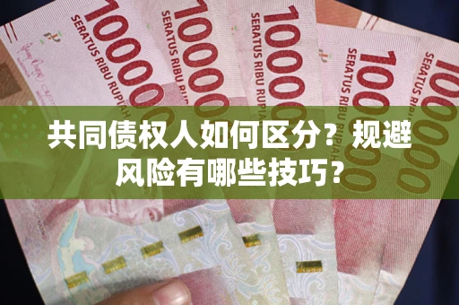 北京共同债权人如何区分？规避风险有哪些技巧？