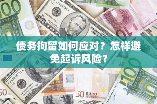 北京债务拘留如何应对？怎样避免起诉风险？