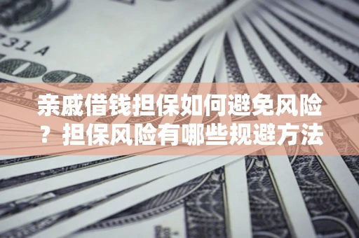 北京亲戚借钱担保如何避免风险？担保风险有哪些规避方法？